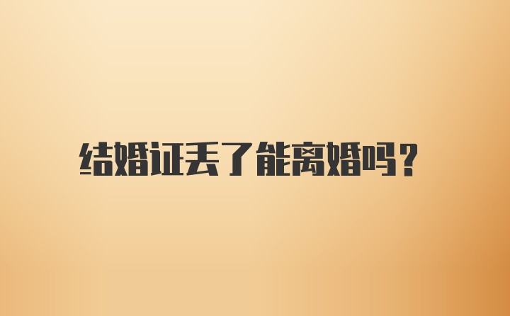 结婚证丢了能离婚吗？