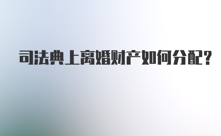 司法典上离婚财产如何分配？