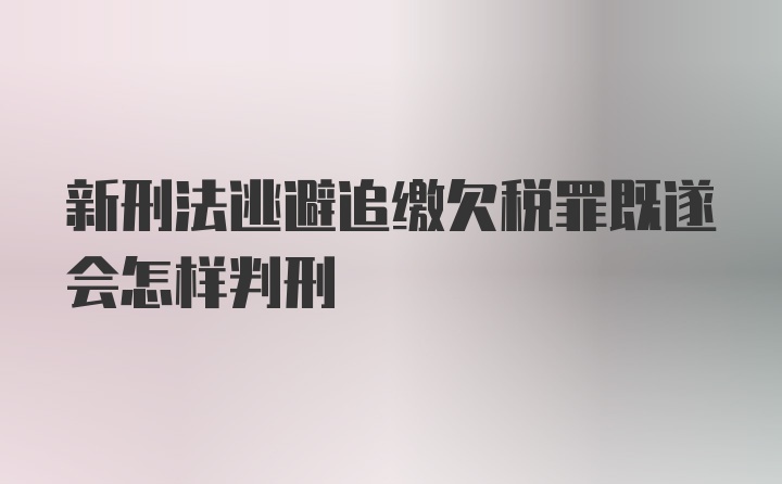 新刑法逃避追缴欠税罪既遂会怎样判刑