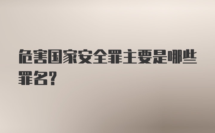 危害国家安全罪主要是哪些罪名？