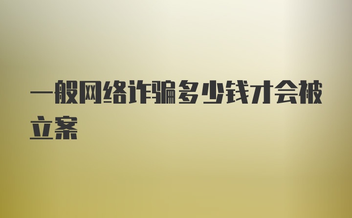 一般网络诈骗多少钱才会被立案