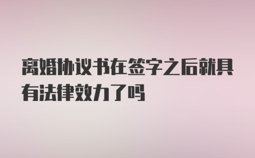 离婚协议书在签字之后就具有法律效力了吗