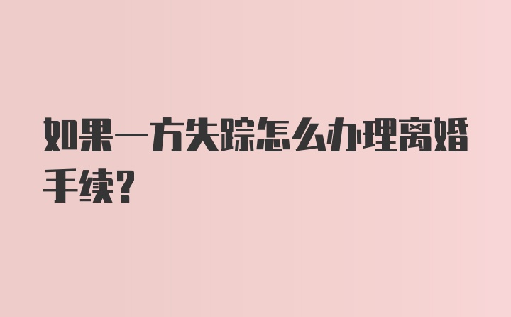 如果一方失踪怎么办理离婚手续？