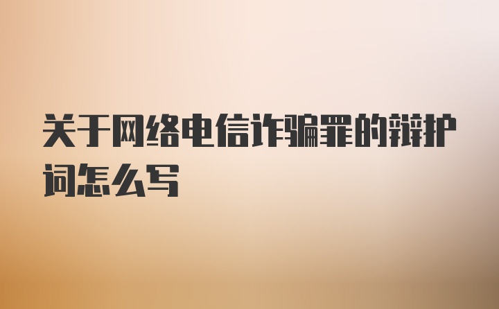 关于网络电信诈骗罪的辩护词怎么写