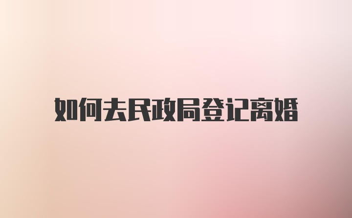 如何去民政局登记离婚