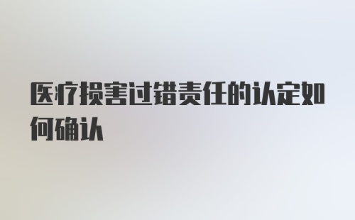 医疗损害过错责任的认定如何确认