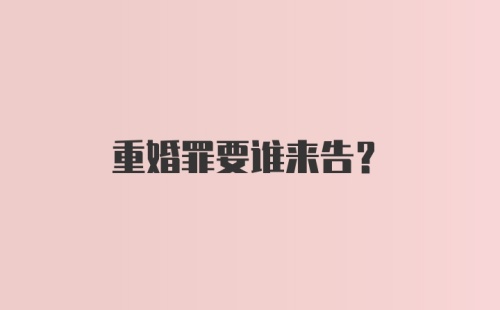 重婚罪要谁来告?