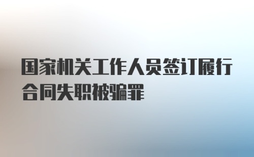 国家机关工作人员签订履行合同失职被骗罪