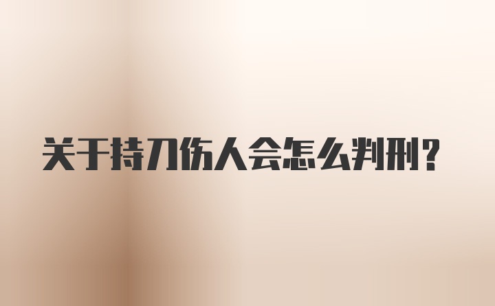 关于持刀伤人会怎么判刑？