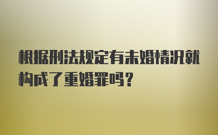 根据刑法规定有未婚情况就构成了重婚罪吗？