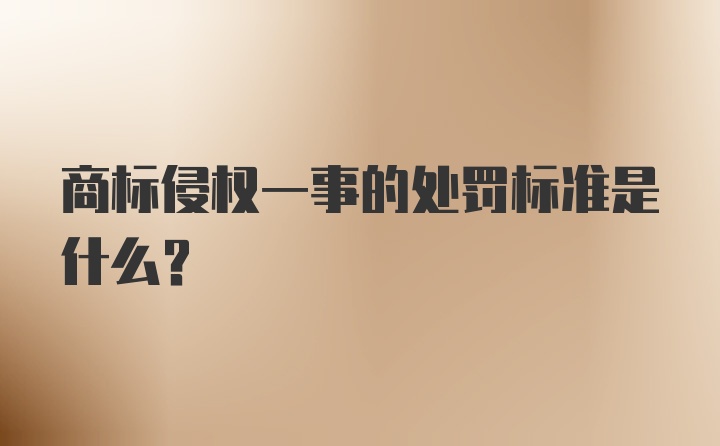 商标侵权一事的处罚标准是什么?