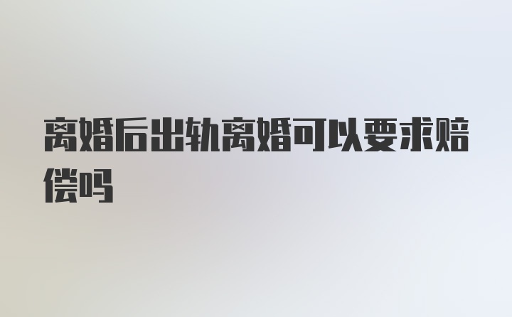 离婚后出轨离婚可以要求赔偿吗