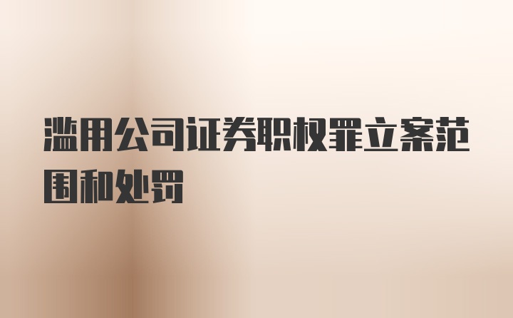 滥用公司证券职权罪立案范围和处罚