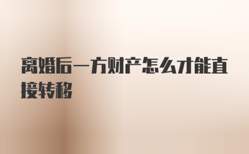 离婚后一方财产怎么才能直接转移