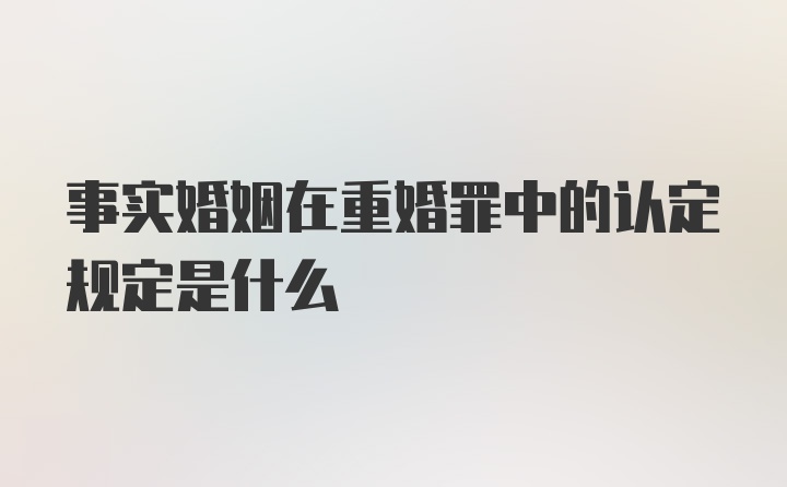 事实婚姻在重婚罪中的认定规定是什么