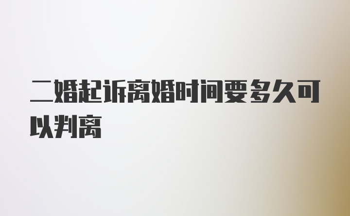 二婚起诉离婚时间要多久可以判离