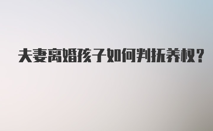 夫妻离婚孩子如何判抚养权?