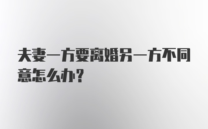 夫妻一方要离婚另一方不同意怎么办？