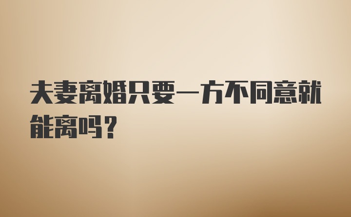 夫妻离婚只要一方不同意就能离吗？