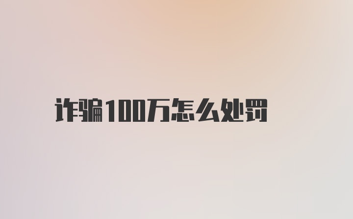 诈骗100万怎么处罚