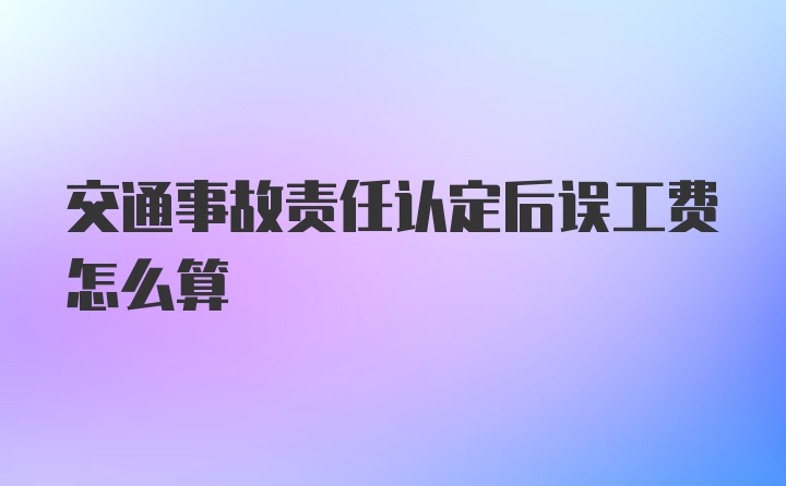 交通事故责任认定后误工费怎么算