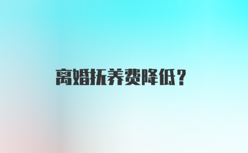 离婚抚养费降低？