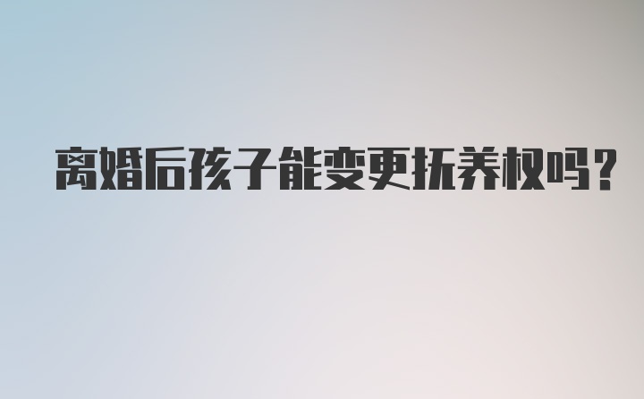 离婚后孩子能变更抚养权吗？