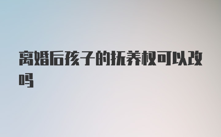 离婚后孩子的抚养权可以改吗