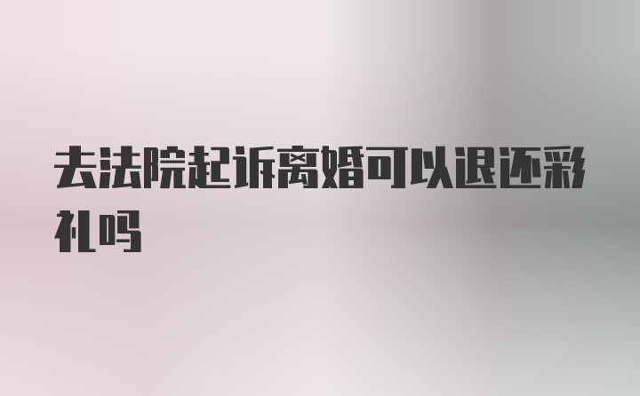 去法院起诉离婚可以退还彩礼吗