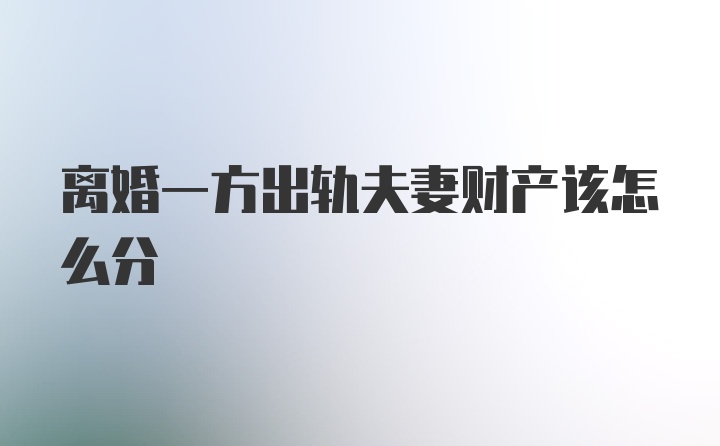 离婚一方出轨夫妻财产该怎么分