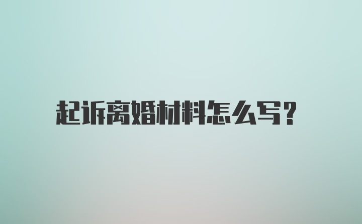 起诉离婚材料怎么写?