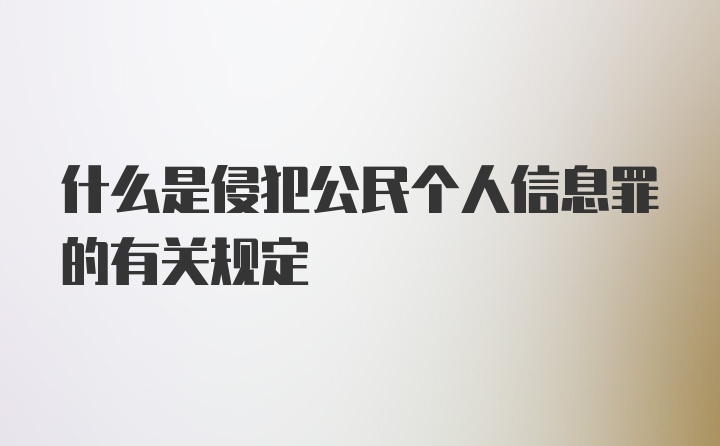 什么是侵犯公民个人信息罪的有关规定