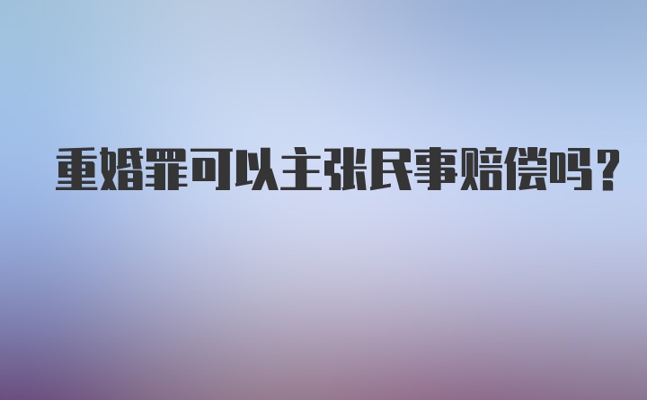 重婚罪可以主张民事赔偿吗？