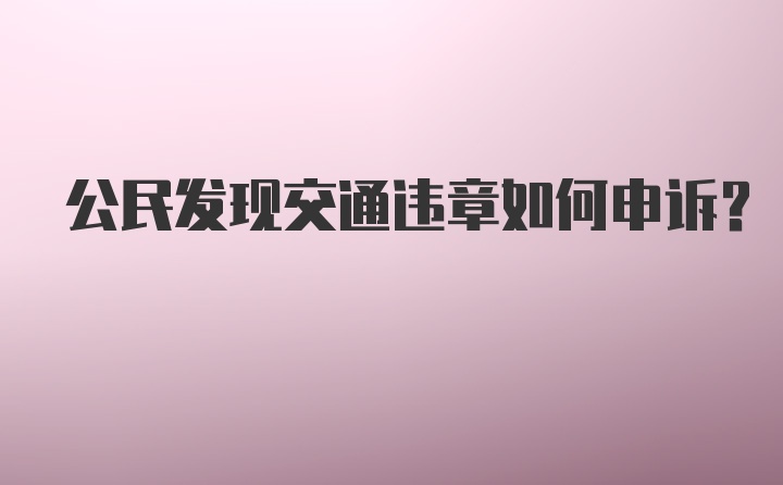 公民发现交通违章如何申诉？