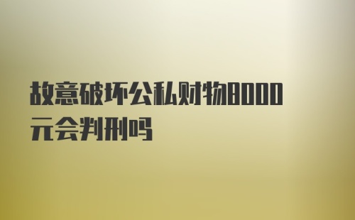 故意破坏公私财物8000元会判刑吗