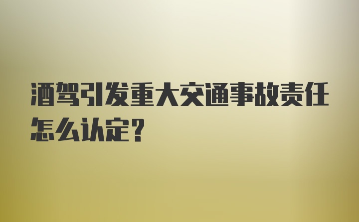 酒驾引发重大交通事故责任怎么认定？