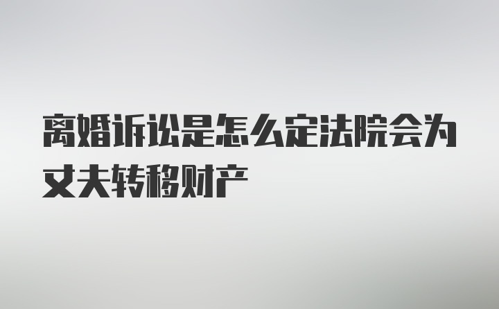 离婚诉讼是怎么定法院会为丈夫转移财产