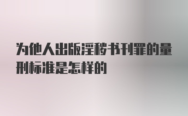 为他人出版淫秽书刊罪的量刑标准是怎样的