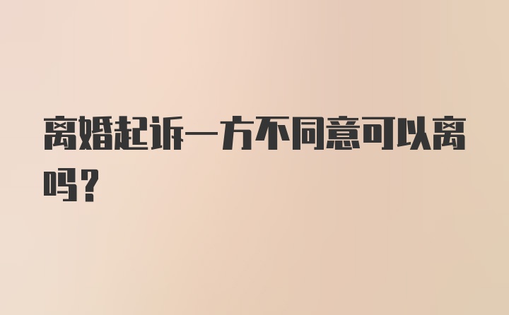 离婚起诉一方不同意可以离吗？