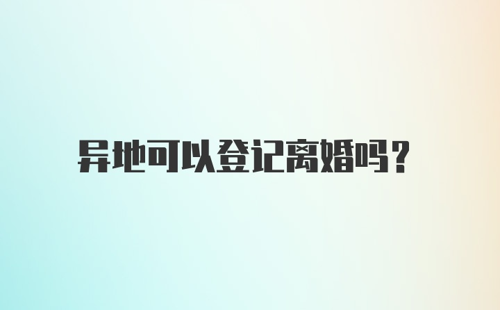 异地可以登记离婚吗？