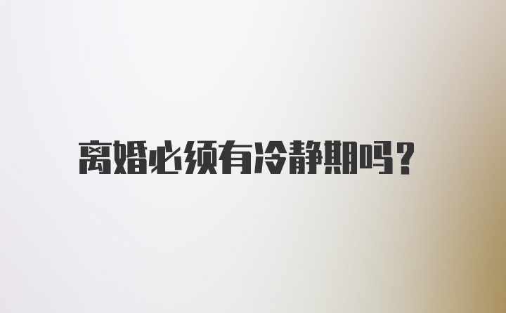离婚必须有冷静期吗？