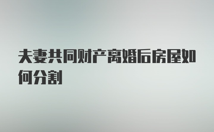 夫妻共同财产离婚后房屋如何分割