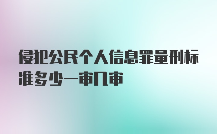 侵犯公民个人信息罪量刑标准多少一审几审