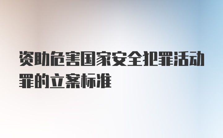 资助危害国家安全犯罪活动罪的立案标准