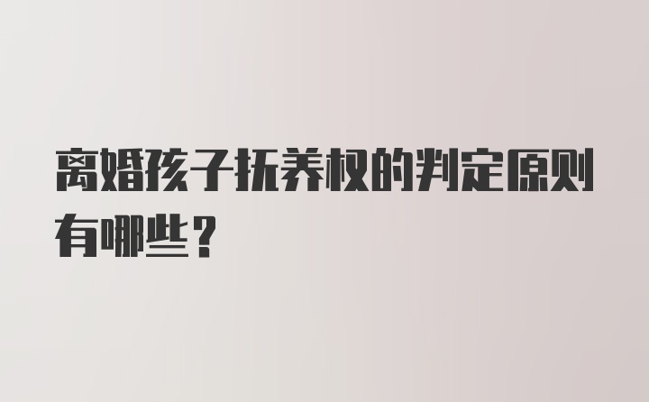 离婚孩子抚养权的判定原则有哪些?