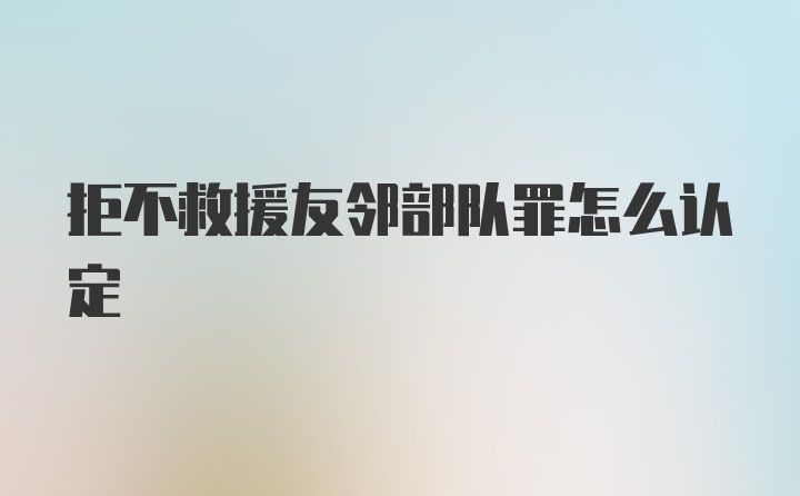 拒不救援友邻部队罪怎么认定