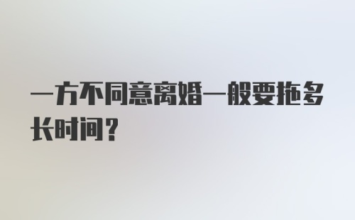 一方不同意离婚一般要拖多长时间？