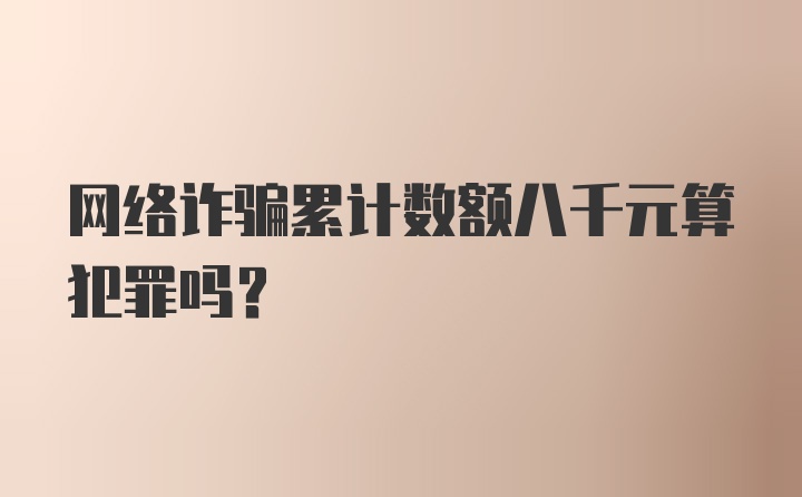 网络诈骗累计数额八千元算犯罪吗?