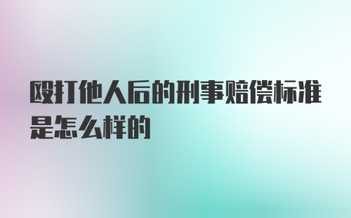 殴打他人后的刑事赔偿标准是怎么样的