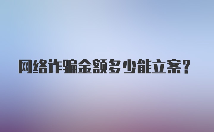 网络诈骗金额多少能立案？